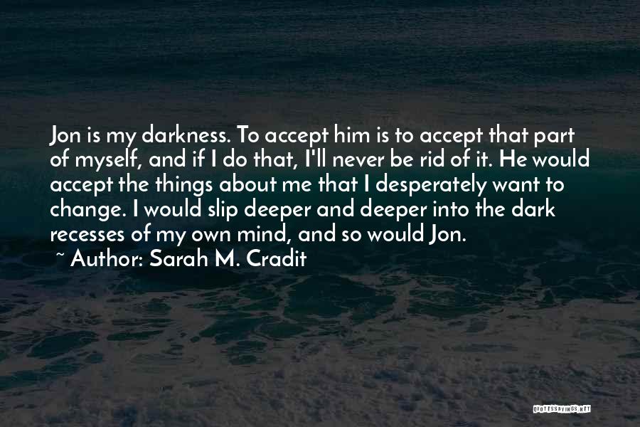 Sarah M. Cradit Quotes: Jon Is My Darkness. To Accept Him Is To Accept That Part Of Myself, And If I Do That, I'll