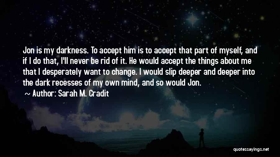 Sarah M. Cradit Quotes: Jon Is My Darkness. To Accept Him Is To Accept That Part Of Myself, And If I Do That, I'll