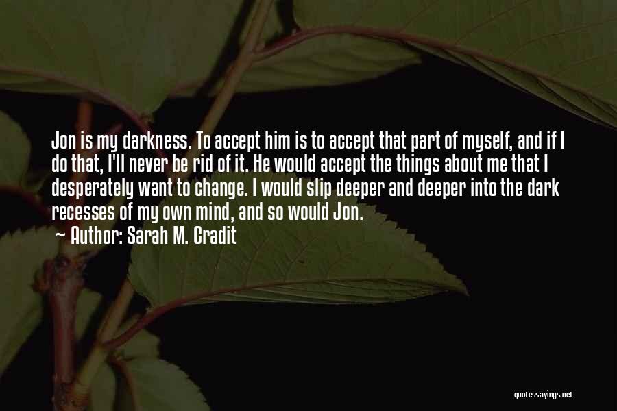 Sarah M. Cradit Quotes: Jon Is My Darkness. To Accept Him Is To Accept That Part Of Myself, And If I Do That, I'll