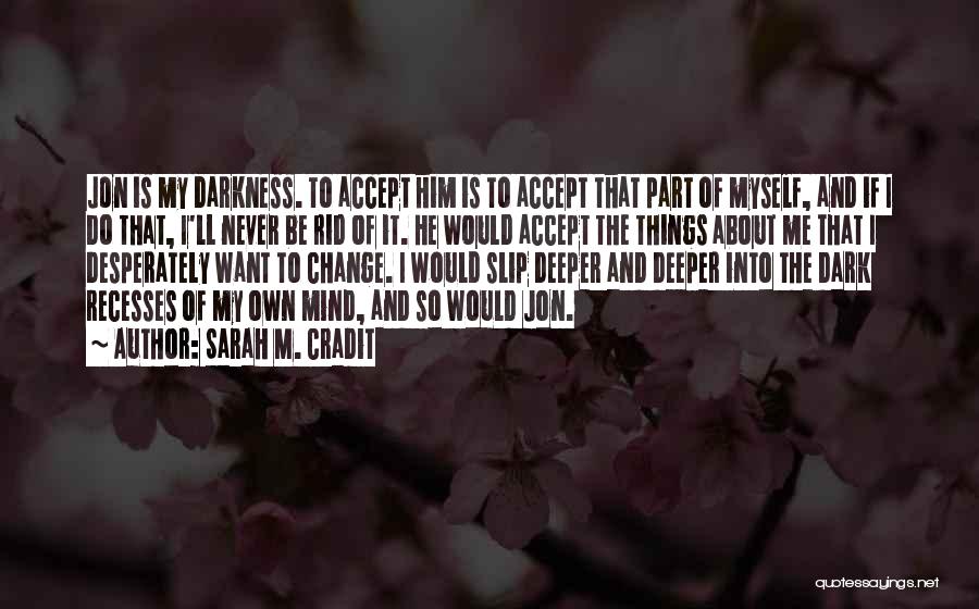 Sarah M. Cradit Quotes: Jon Is My Darkness. To Accept Him Is To Accept That Part Of Myself, And If I Do That, I'll