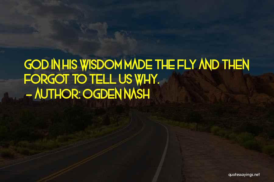 Ogden Nash Quotes: God In His Wisdom Made The Fly And Then Forgot To Tell Us Why.
