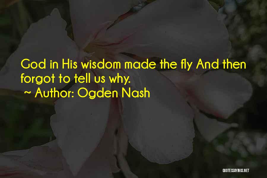 Ogden Nash Quotes: God In His Wisdom Made The Fly And Then Forgot To Tell Us Why.