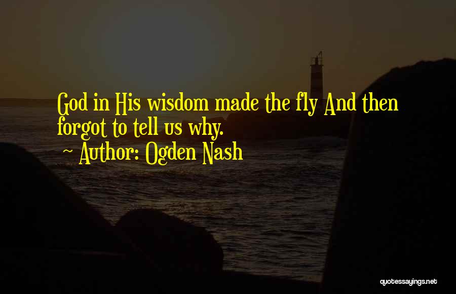 Ogden Nash Quotes: God In His Wisdom Made The Fly And Then Forgot To Tell Us Why.