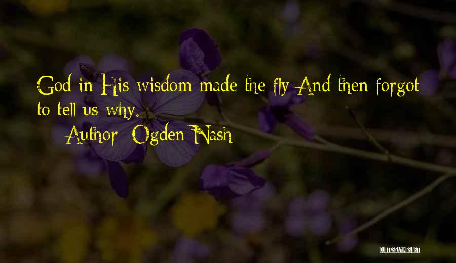 Ogden Nash Quotes: God In His Wisdom Made The Fly And Then Forgot To Tell Us Why.