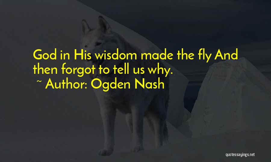 Ogden Nash Quotes: God In His Wisdom Made The Fly And Then Forgot To Tell Us Why.