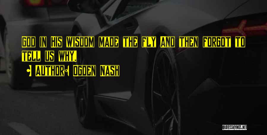 Ogden Nash Quotes: God In His Wisdom Made The Fly And Then Forgot To Tell Us Why.