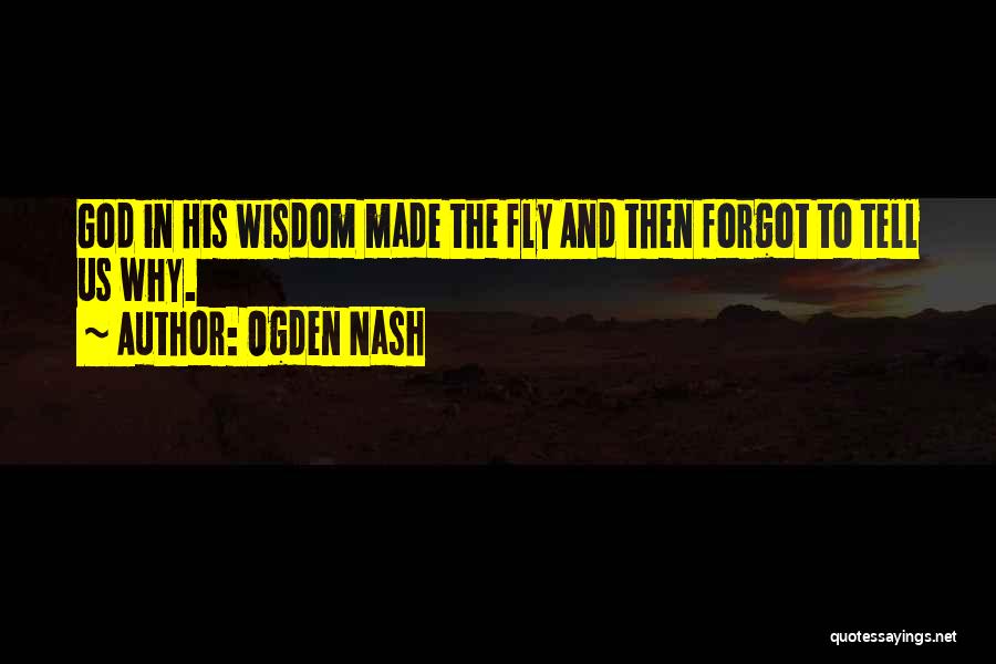 Ogden Nash Quotes: God In His Wisdom Made The Fly And Then Forgot To Tell Us Why.