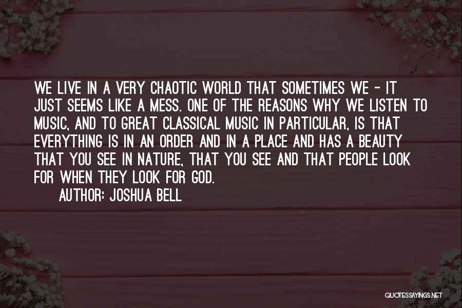 Joshua Bell Quotes: We Live In A Very Chaotic World That Sometimes We - It Just Seems Like A Mess. One Of The