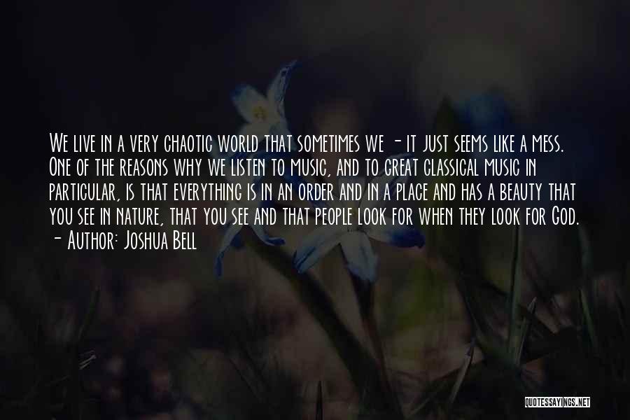 Joshua Bell Quotes: We Live In A Very Chaotic World That Sometimes We - It Just Seems Like A Mess. One Of The