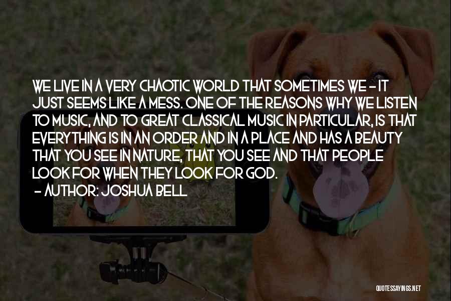 Joshua Bell Quotes: We Live In A Very Chaotic World That Sometimes We - It Just Seems Like A Mess. One Of The