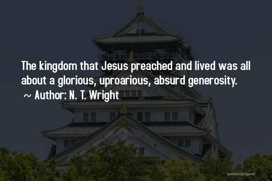 N. T. Wright Quotes: The Kingdom That Jesus Preached And Lived Was All About A Glorious, Uproarious, Absurd Generosity.