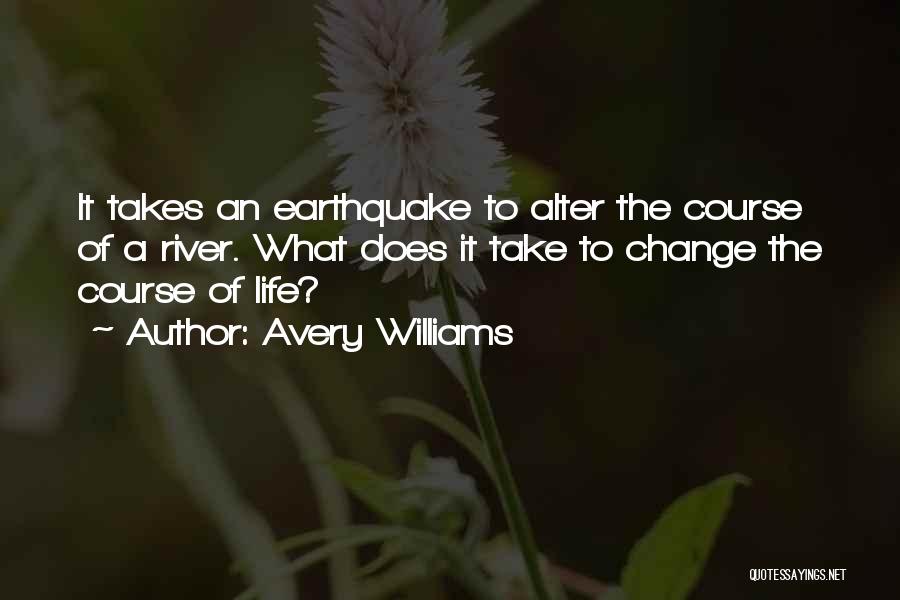 Avery Williams Quotes: It Takes An Earthquake To Alter The Course Of A River. What Does It Take To Change The Course Of