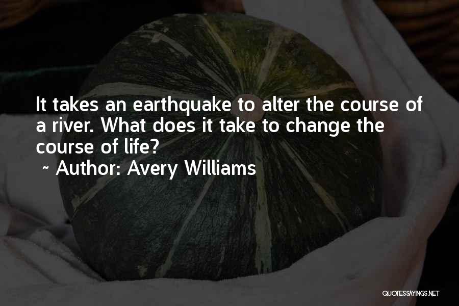 Avery Williams Quotes: It Takes An Earthquake To Alter The Course Of A River. What Does It Take To Change The Course Of