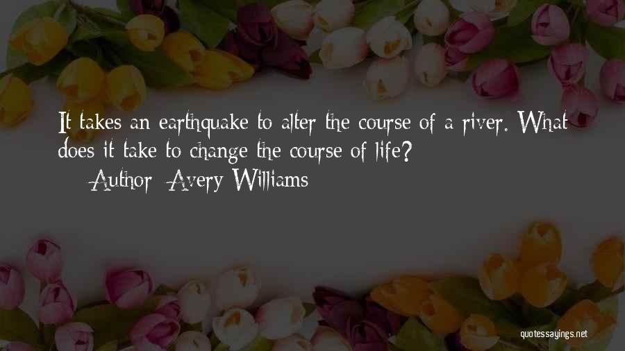 Avery Williams Quotes: It Takes An Earthquake To Alter The Course Of A River. What Does It Take To Change The Course Of