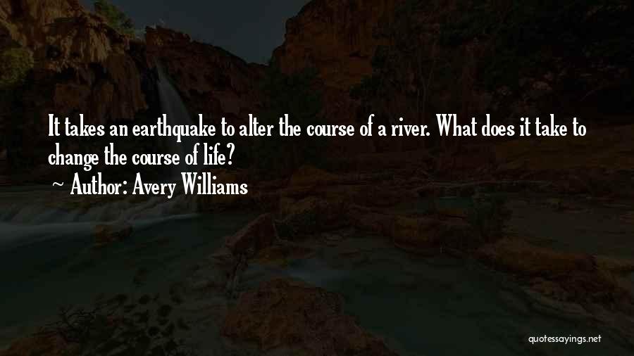 Avery Williams Quotes: It Takes An Earthquake To Alter The Course Of A River. What Does It Take To Change The Course Of
