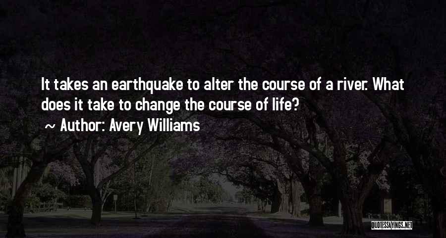 Avery Williams Quotes: It Takes An Earthquake To Alter The Course Of A River. What Does It Take To Change The Course Of