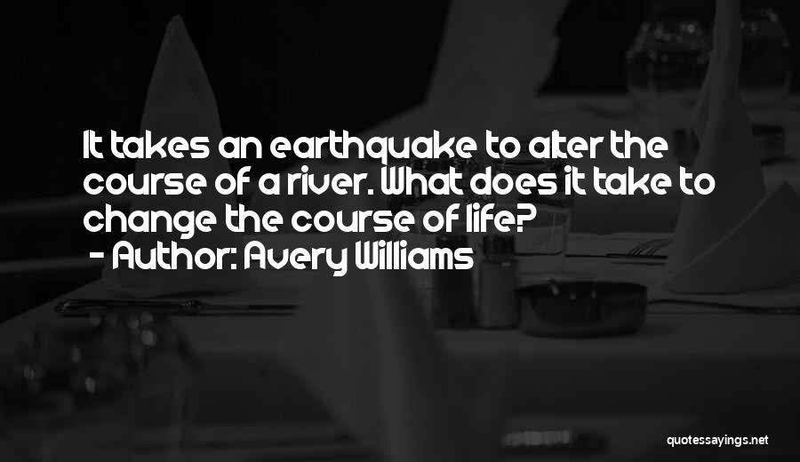 Avery Williams Quotes: It Takes An Earthquake To Alter The Course Of A River. What Does It Take To Change The Course Of