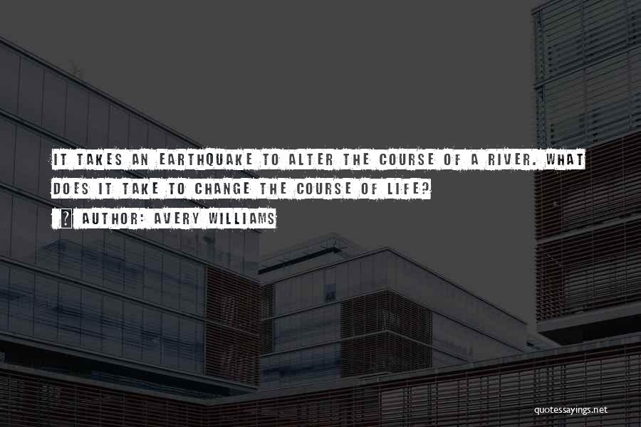 Avery Williams Quotes: It Takes An Earthquake To Alter The Course Of A River. What Does It Take To Change The Course Of