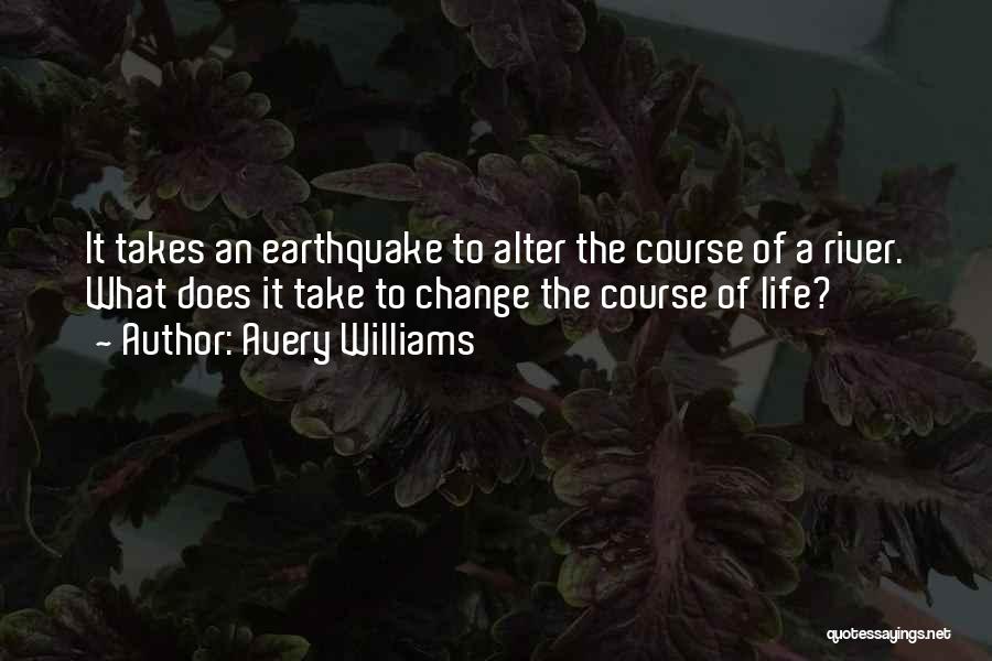 Avery Williams Quotes: It Takes An Earthquake To Alter The Course Of A River. What Does It Take To Change The Course Of
