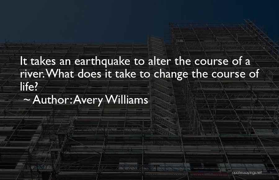 Avery Williams Quotes: It Takes An Earthquake To Alter The Course Of A River. What Does It Take To Change The Course Of