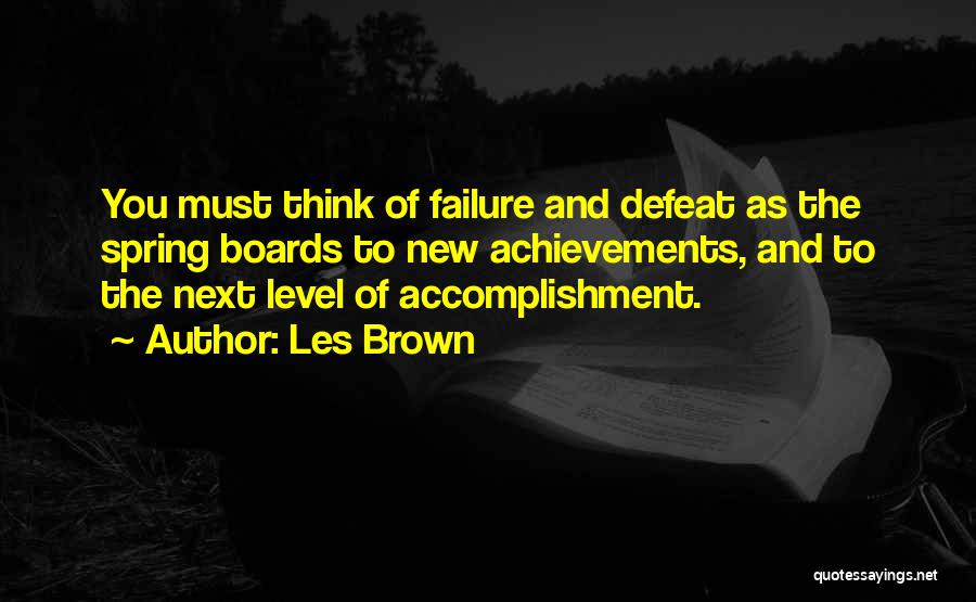 Les Brown Quotes: You Must Think Of Failure And Defeat As The Spring Boards To New Achievements, And To The Next Level Of