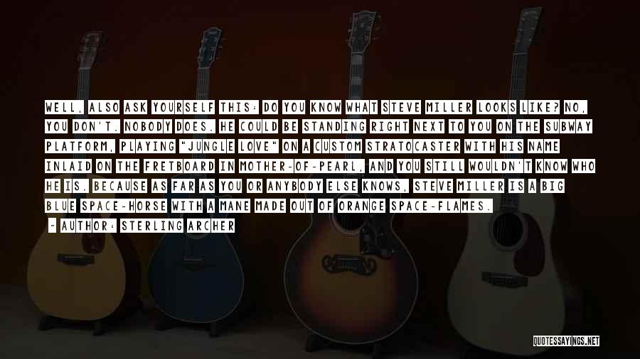 Sterling Archer Quotes: Well, Also Ask Yourself This: Do You Know What Steve Miller Looks Like? No, You Don't. Nobody Does. He Could
