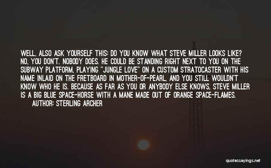 Sterling Archer Quotes: Well, Also Ask Yourself This: Do You Know What Steve Miller Looks Like? No, You Don't. Nobody Does. He Could