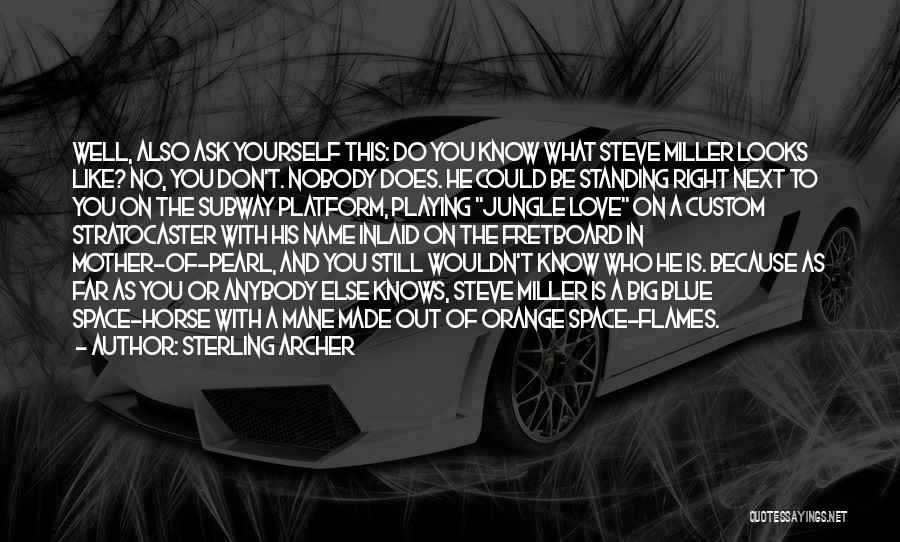 Sterling Archer Quotes: Well, Also Ask Yourself This: Do You Know What Steve Miller Looks Like? No, You Don't. Nobody Does. He Could
