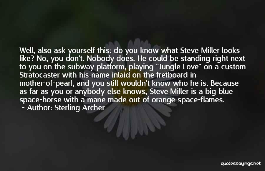 Sterling Archer Quotes: Well, Also Ask Yourself This: Do You Know What Steve Miller Looks Like? No, You Don't. Nobody Does. He Could