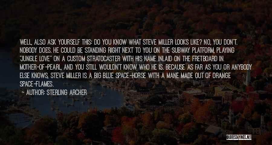Sterling Archer Quotes: Well, Also Ask Yourself This: Do You Know What Steve Miller Looks Like? No, You Don't. Nobody Does. He Could