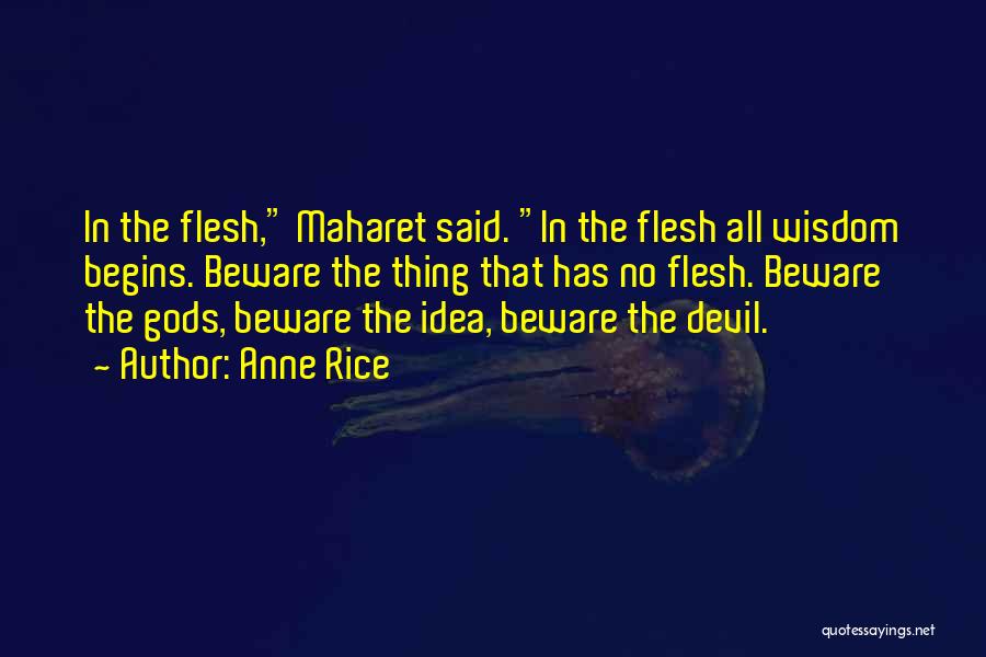 Anne Rice Quotes: In The Flesh, Maharet Said. In The Flesh All Wisdom Begins. Beware The Thing That Has No Flesh. Beware The