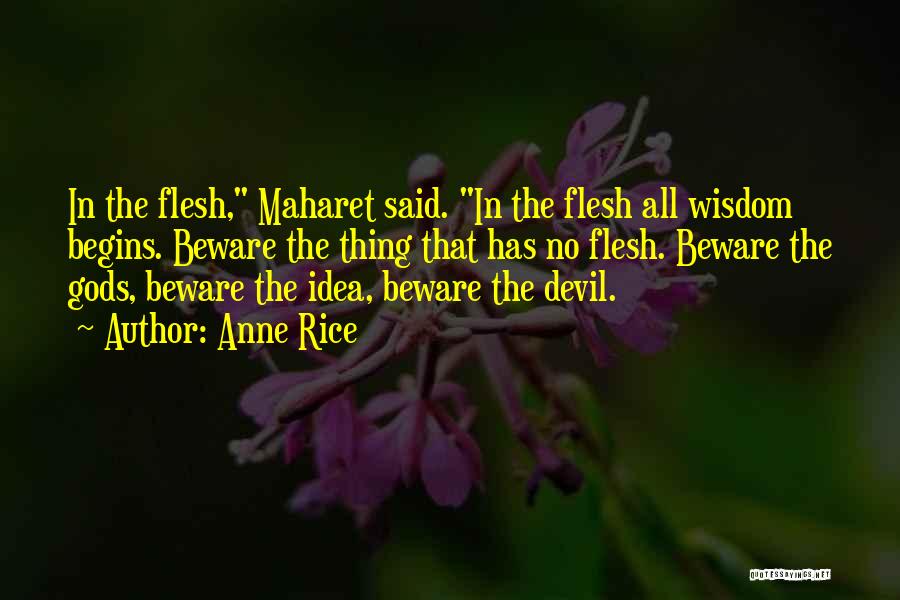 Anne Rice Quotes: In The Flesh, Maharet Said. In The Flesh All Wisdom Begins. Beware The Thing That Has No Flesh. Beware The