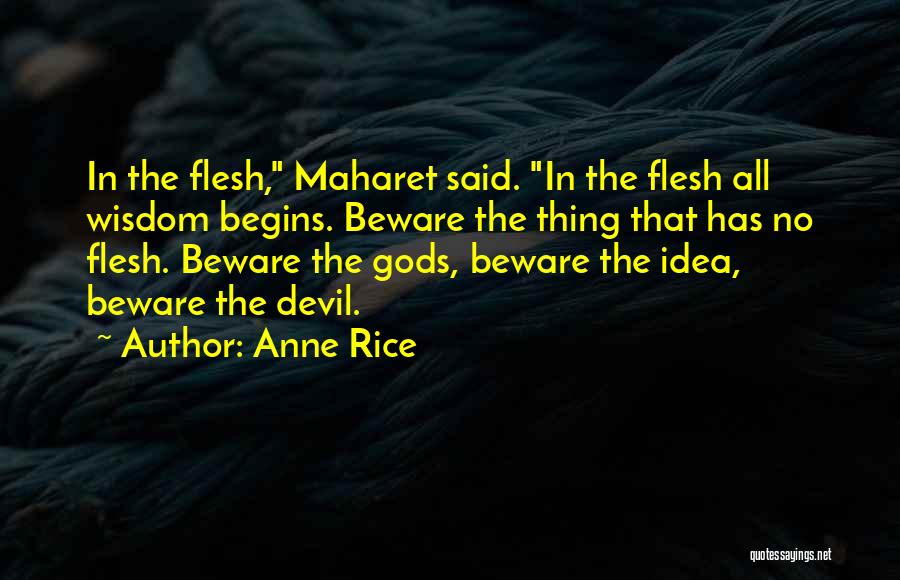 Anne Rice Quotes: In The Flesh, Maharet Said. In The Flesh All Wisdom Begins. Beware The Thing That Has No Flesh. Beware The