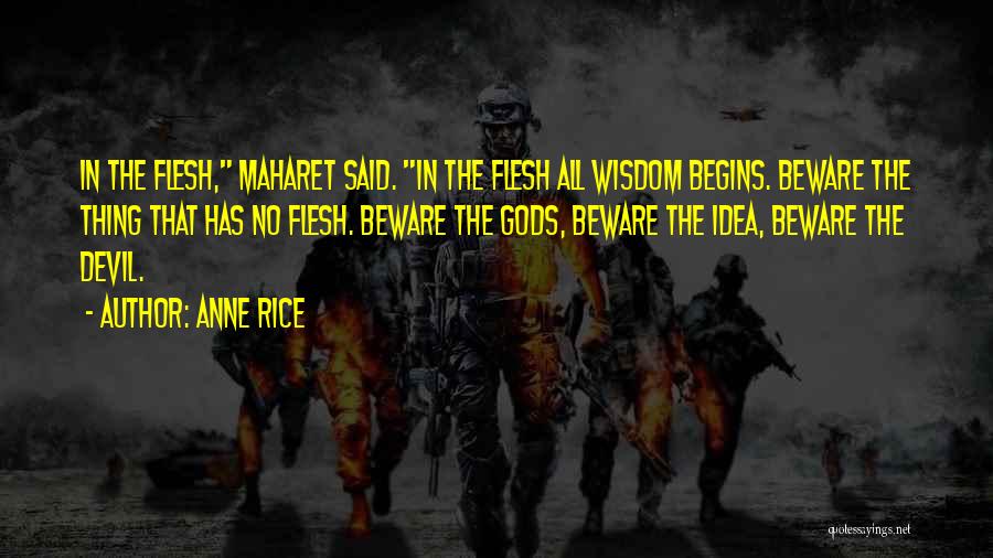 Anne Rice Quotes: In The Flesh, Maharet Said. In The Flesh All Wisdom Begins. Beware The Thing That Has No Flesh. Beware The
