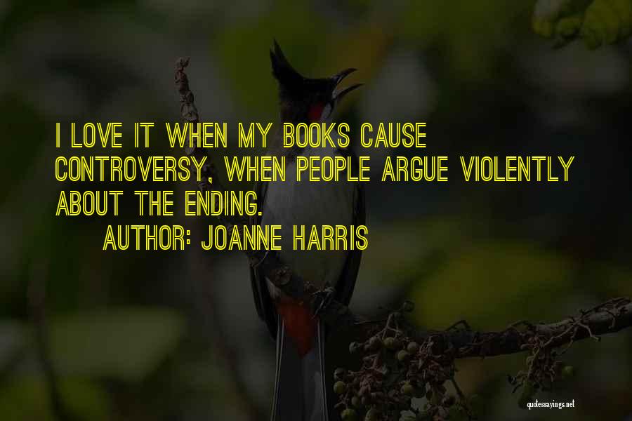 Joanne Harris Quotes: I Love It When My Books Cause Controversy, When People Argue Violently About The Ending.