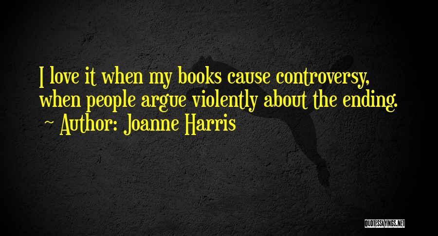 Joanne Harris Quotes: I Love It When My Books Cause Controversy, When People Argue Violently About The Ending.