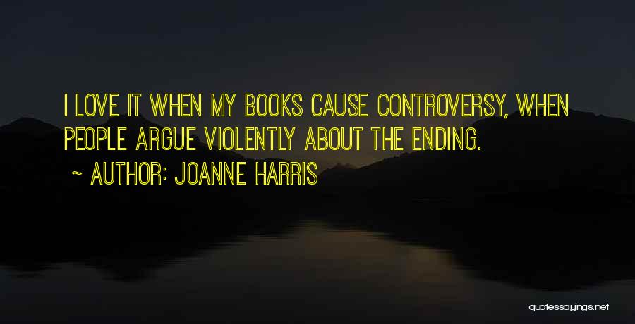 Joanne Harris Quotes: I Love It When My Books Cause Controversy, When People Argue Violently About The Ending.