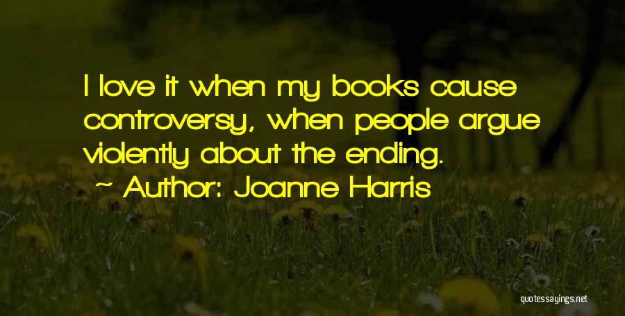 Joanne Harris Quotes: I Love It When My Books Cause Controversy, When People Argue Violently About The Ending.