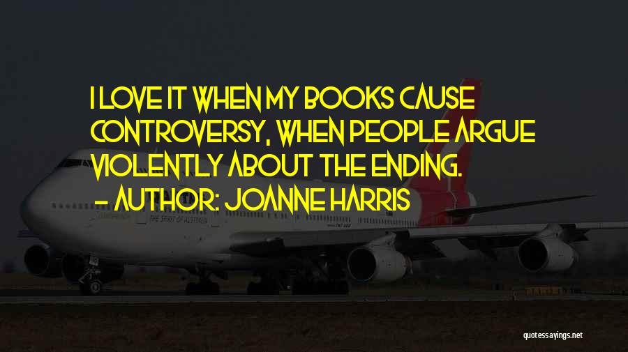 Joanne Harris Quotes: I Love It When My Books Cause Controversy, When People Argue Violently About The Ending.
