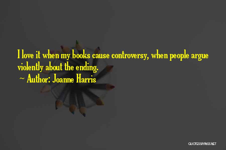 Joanne Harris Quotes: I Love It When My Books Cause Controversy, When People Argue Violently About The Ending.