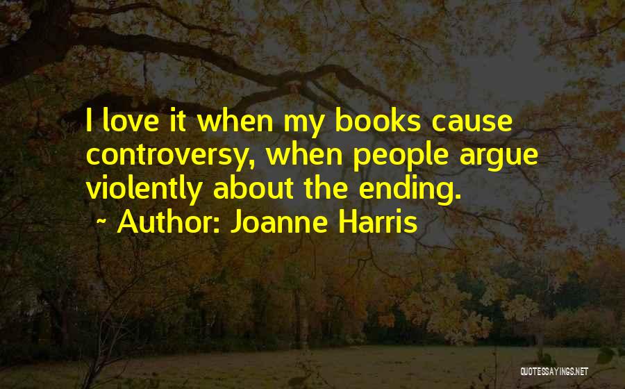 Joanne Harris Quotes: I Love It When My Books Cause Controversy, When People Argue Violently About The Ending.