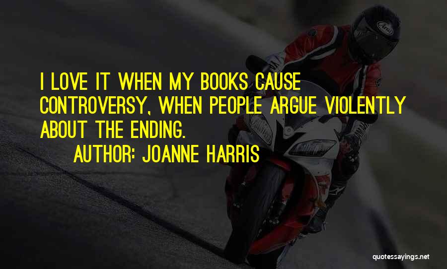 Joanne Harris Quotes: I Love It When My Books Cause Controversy, When People Argue Violently About The Ending.