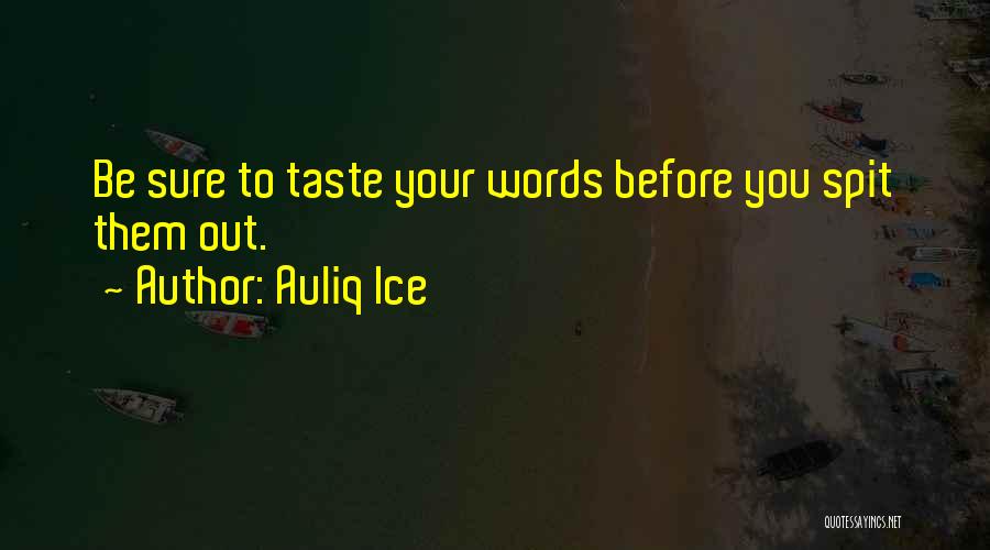 Auliq Ice Quotes: Be Sure To Taste Your Words Before You Spit Them Out.