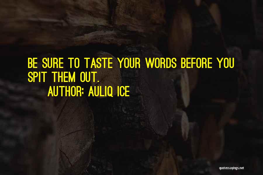 Auliq Ice Quotes: Be Sure To Taste Your Words Before You Spit Them Out.