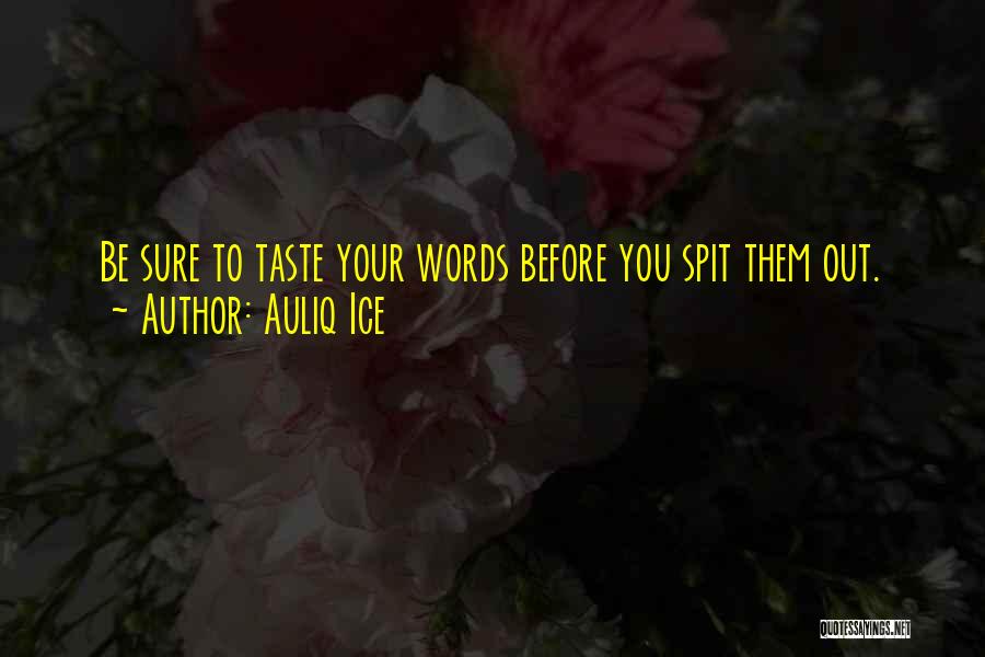 Auliq Ice Quotes: Be Sure To Taste Your Words Before You Spit Them Out.