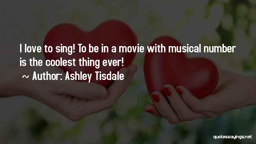 Ashley Tisdale Quotes: I Love To Sing! To Be In A Movie With Musical Number Is The Coolest Thing Ever!