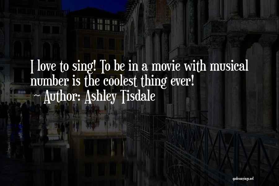 Ashley Tisdale Quotes: I Love To Sing! To Be In A Movie With Musical Number Is The Coolest Thing Ever!