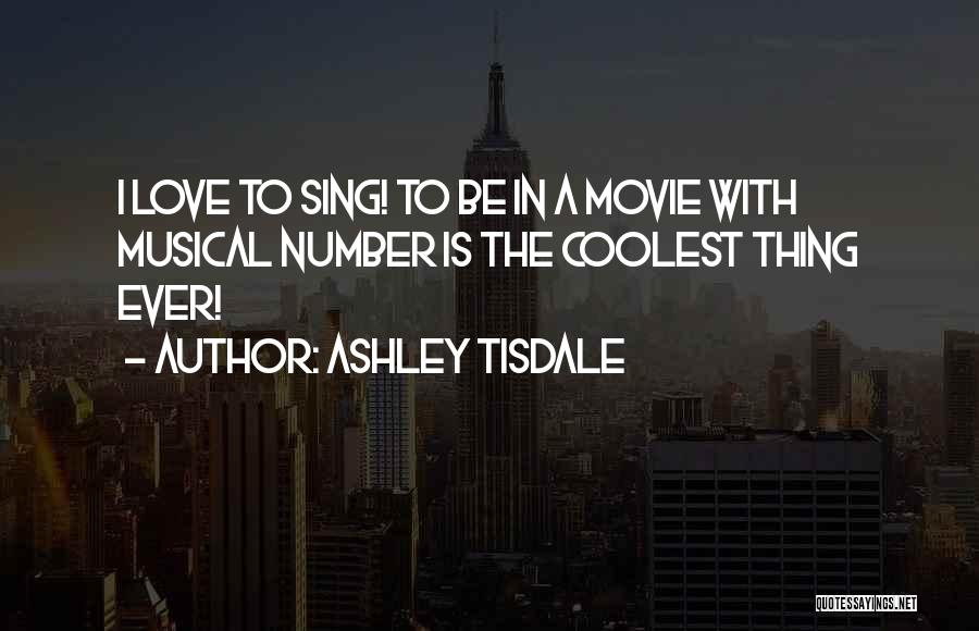 Ashley Tisdale Quotes: I Love To Sing! To Be In A Movie With Musical Number Is The Coolest Thing Ever!