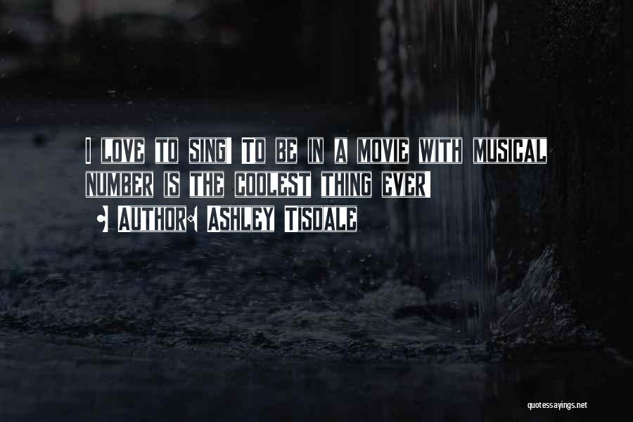 Ashley Tisdale Quotes: I Love To Sing! To Be In A Movie With Musical Number Is The Coolest Thing Ever!