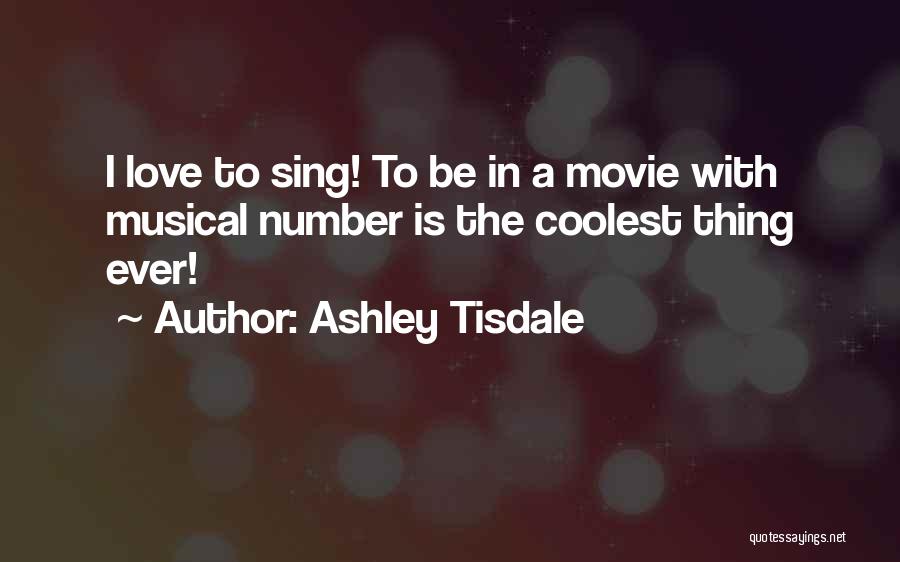 Ashley Tisdale Quotes: I Love To Sing! To Be In A Movie With Musical Number Is The Coolest Thing Ever!